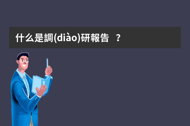 什么是調(diào)研報告？調(diào)研報告的寫法 企業(yè)調(diào)研報告范文